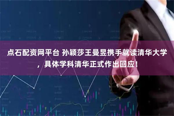 点石配资网平台 孙颖莎王曼昱携手就读清华大学，具体学科清华正式作出回应！