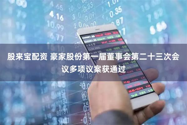 股来宝配资 豪家股份第一届董事会第二十三次会议多项议案获通过