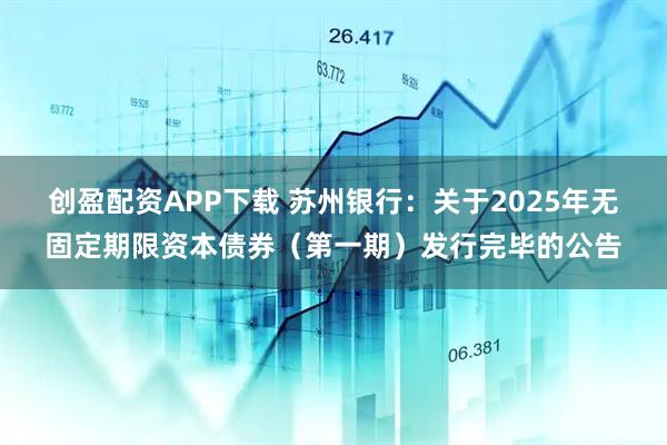 创盈配资APP下载 苏州银行：关于2025年无固定期限资本债券（第一期）发行完毕的公告