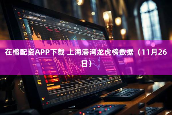 在榕配资APP下载 上海港湾龙虎榜数据（11月26日）