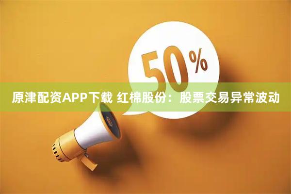 原津配资APP下载 红棉股份：股票交易异常波动
