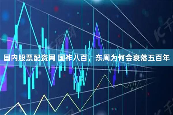 国内股票配资网 国祚八百，东周为何会衰落五百年