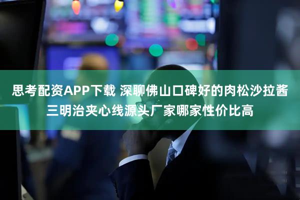 思考配资APP下载 深聊佛山口碑好的肉松沙拉酱三明治夹心线源头厂家哪家性价比高