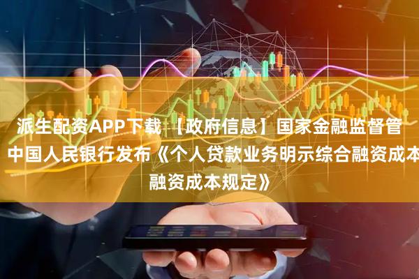 派生配资APP下载 【政府信息】国家金融监督管理总局 中国人民银行发布《个人贷款业务明示综合融资成本规定》