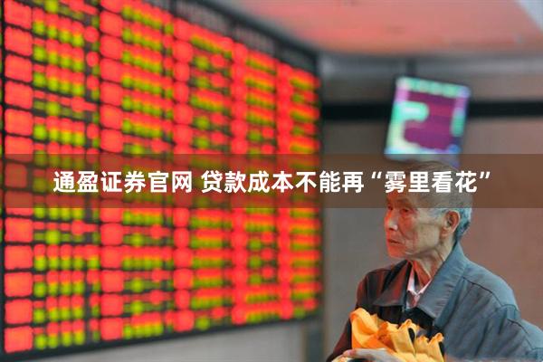通盈证券官网 贷款成本不能再“雾里看花”